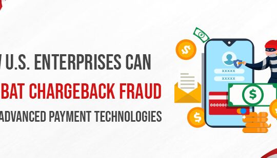 How U.S. Enterprises Can Combat Chargeback Fraud with Advanced Payment Technologies